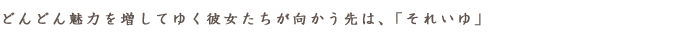 どんどん魅力を増してゆく彼女たちが向かう先は、「それいゆ」