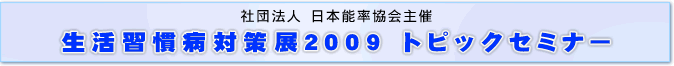 �Вc�@�l�@���{�\�������Á@�����K���a�΍��W2009�@�g�s�b�N�Z�~�i�[
